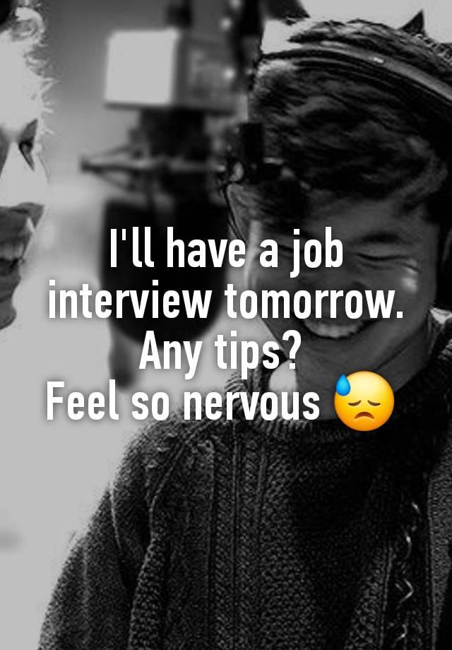 I'll have a job interview tomorrow. Any tips? 
Feel so nervous 😓 