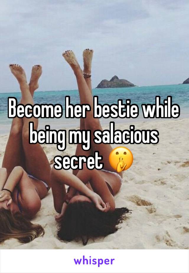 Become her bestie while being my salacious secret 🤫 