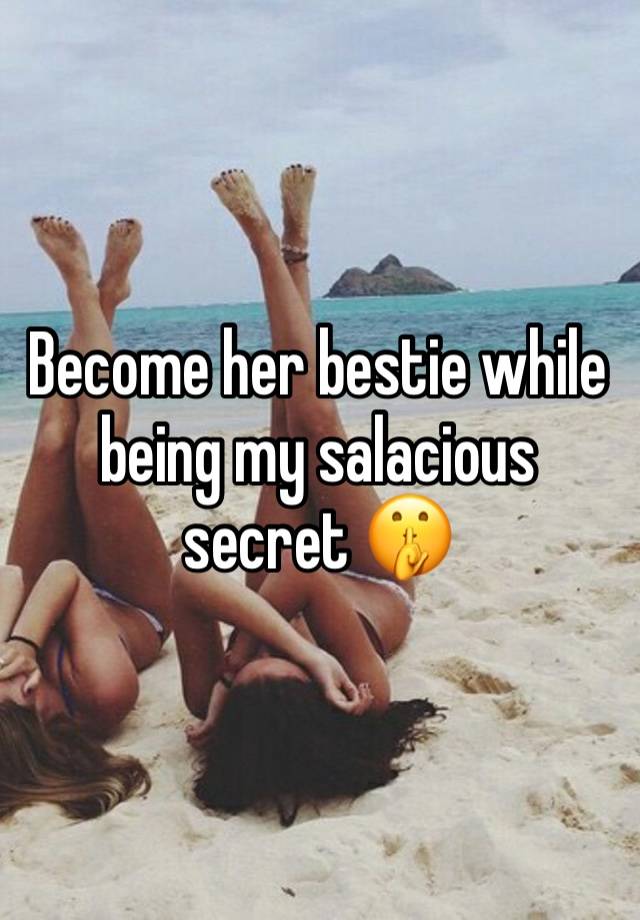 Become her bestie while being my salacious secret 🤫 