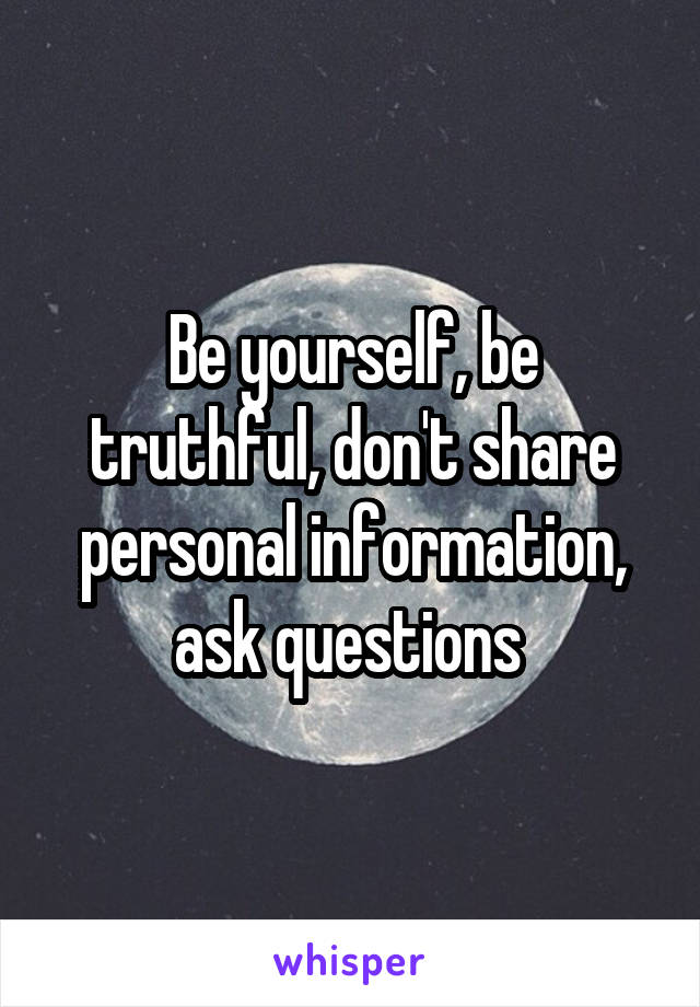 Be yourself, be truthful, don't share personal information, ask questions 