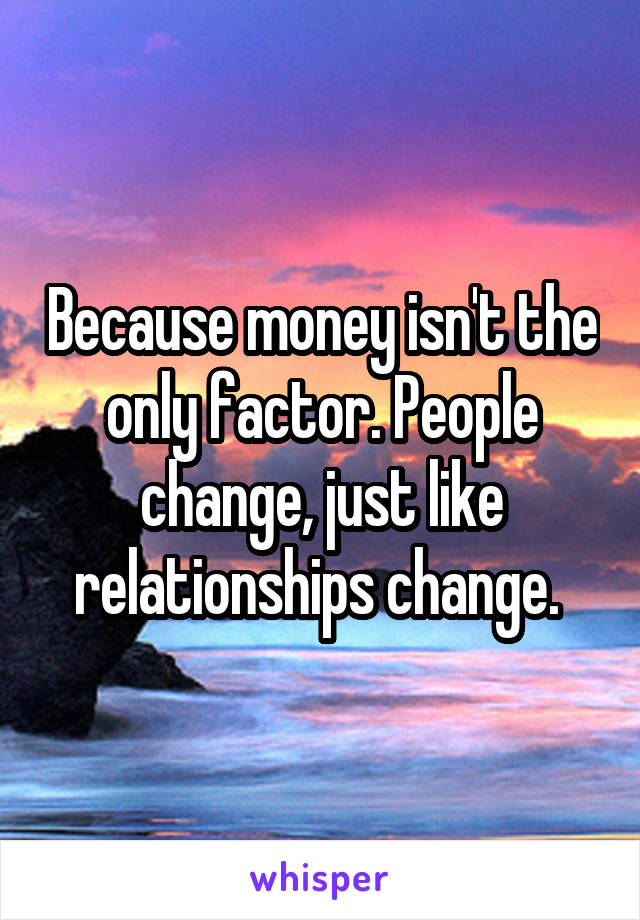 Because money isn't the only factor. People change, just like relationships change. 