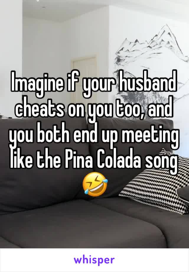 Imagine if your husband cheats on you too, and you both end up meeting like the Pina Colada song
🤣