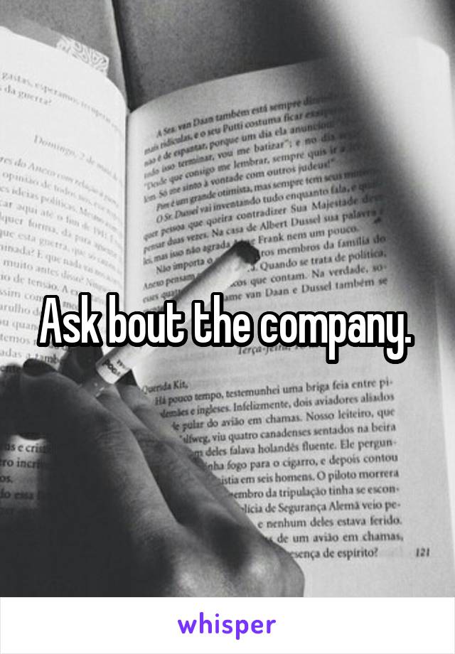 Ask bout the company. 