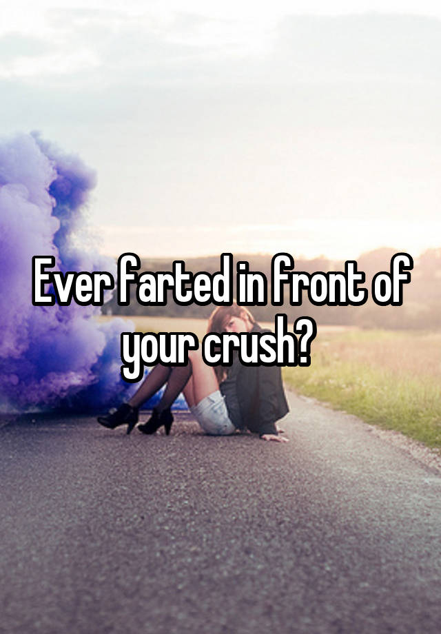 Ever farted in front of your crush? 