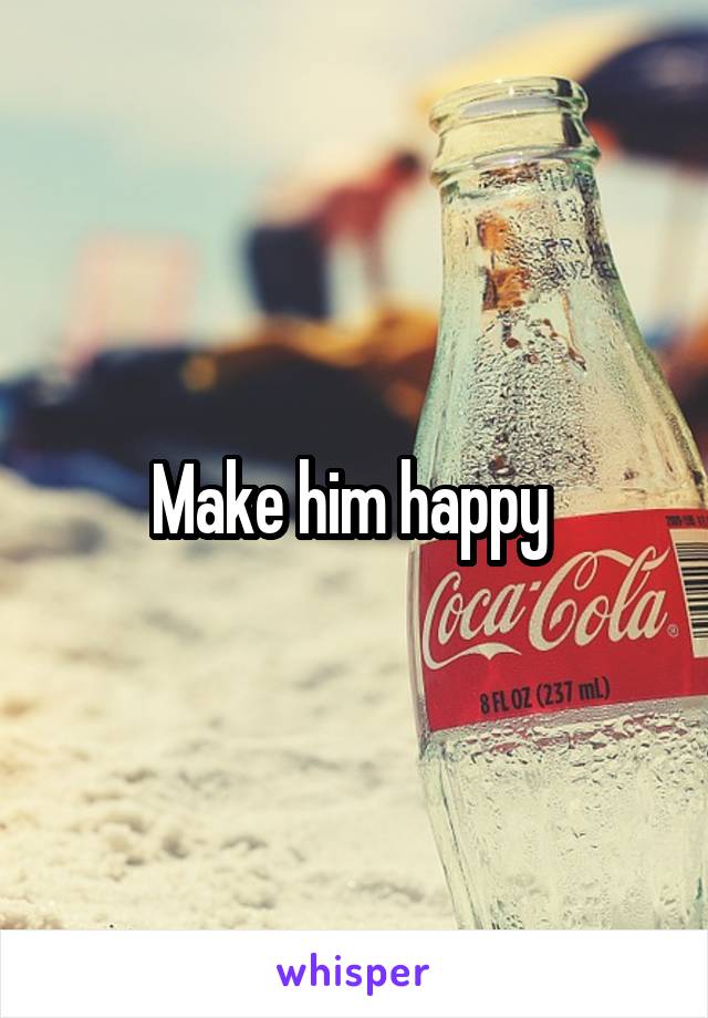 Make him happy 