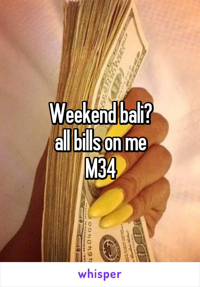 Weekend bali?
all bills on me
M34