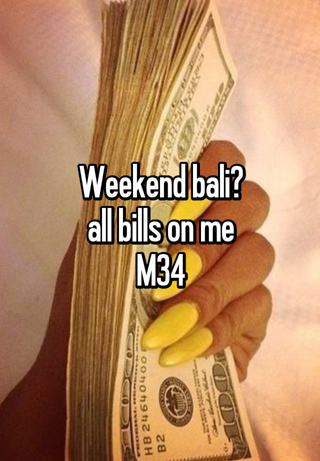 Weekend bali?
all bills on me
M34