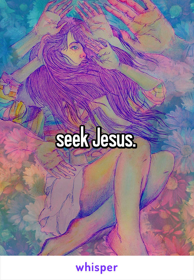 seek Jesus. 