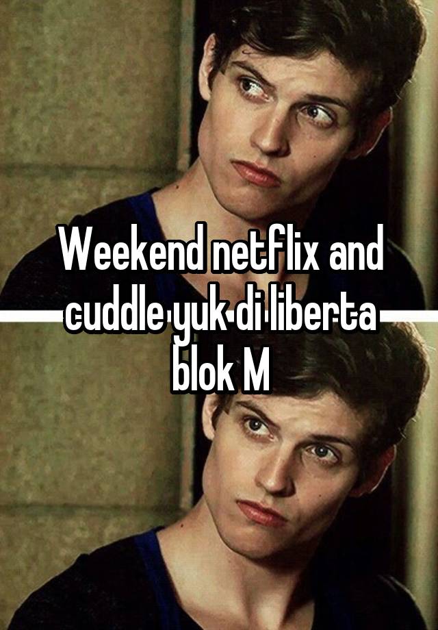 Weekend netflix and cuddle yuk di liberta blok M