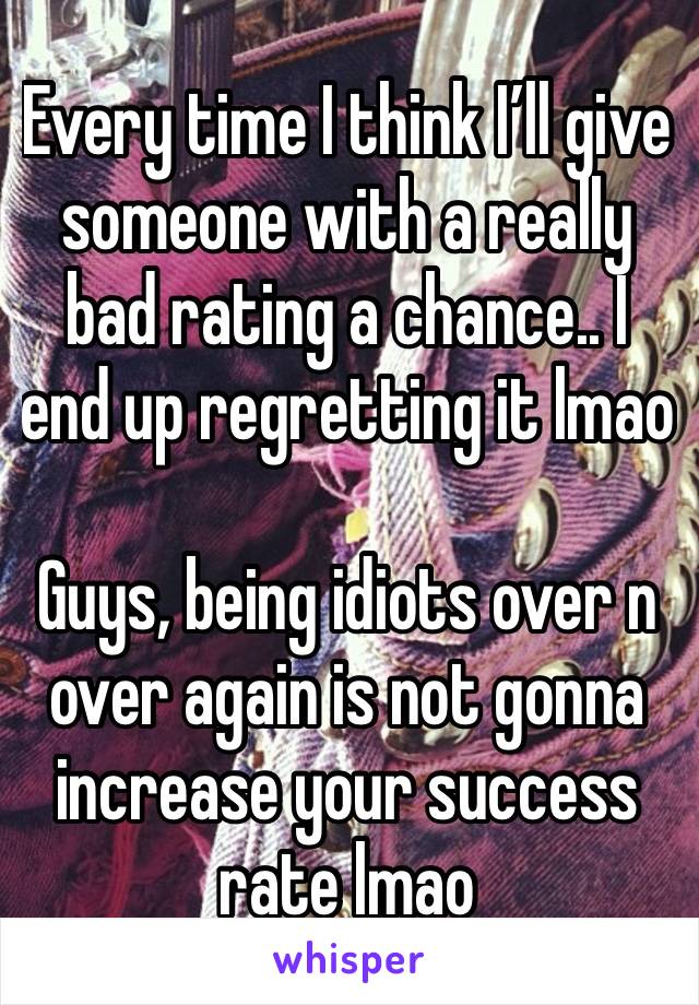 Every time I think I’ll give someone with a really bad rating a chance.. I end up regretting it lmao

Guys, being idiots over n over again is not gonna increase your success rate lmao 
