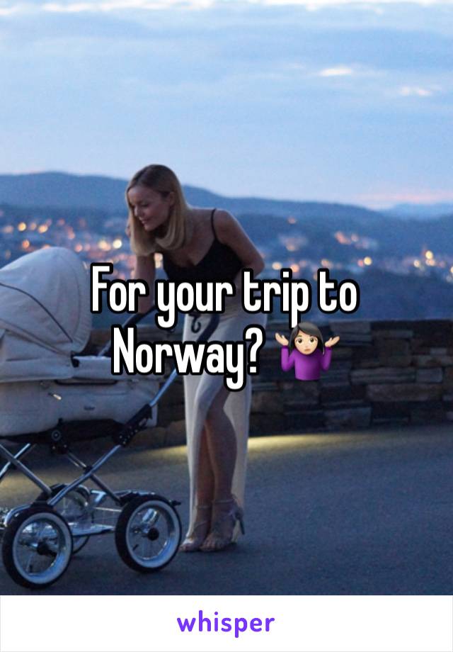 For your trip to Norway? 🤷🏻‍♀️