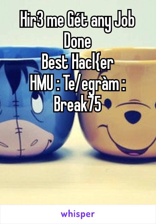 Hir3 me Gét any Job Done
Best Hacl{er
HMU : Te/egràm : Break75