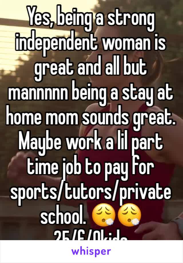 Yes, being a strong independent woman is great and all but mannnnn being a stay at home mom sounds great. Maybe work a lil part time job to pay for sports/tutors/private school. 😮‍💨😮‍💨
25/f/0kids