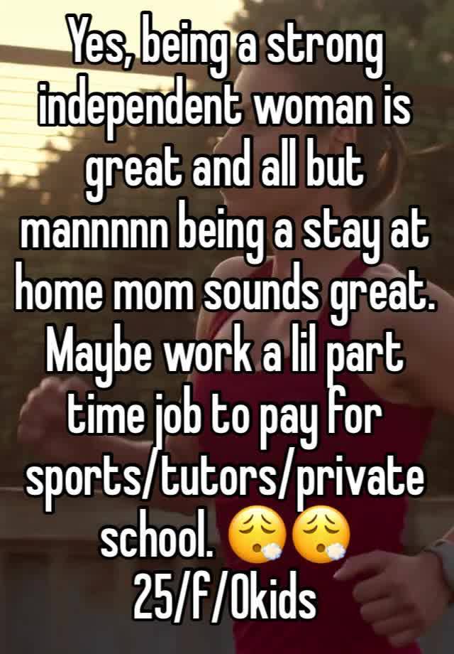 Yes, being a strong independent woman is great and all but mannnnn being a stay at home mom sounds great. Maybe work a lil part time job to pay for sports/tutors/private school. 😮‍💨😮‍💨
25/f/0kids