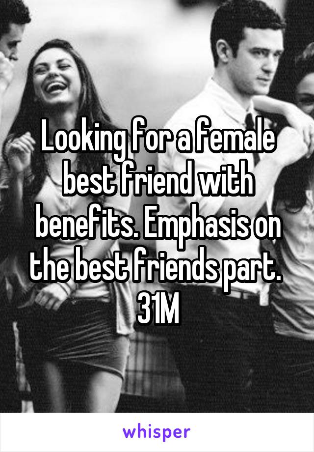 Looking for a female best friend with benefits. Emphasis on the best friends part. 
31M