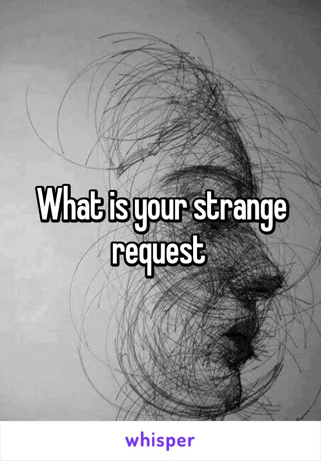 What is your strange request 