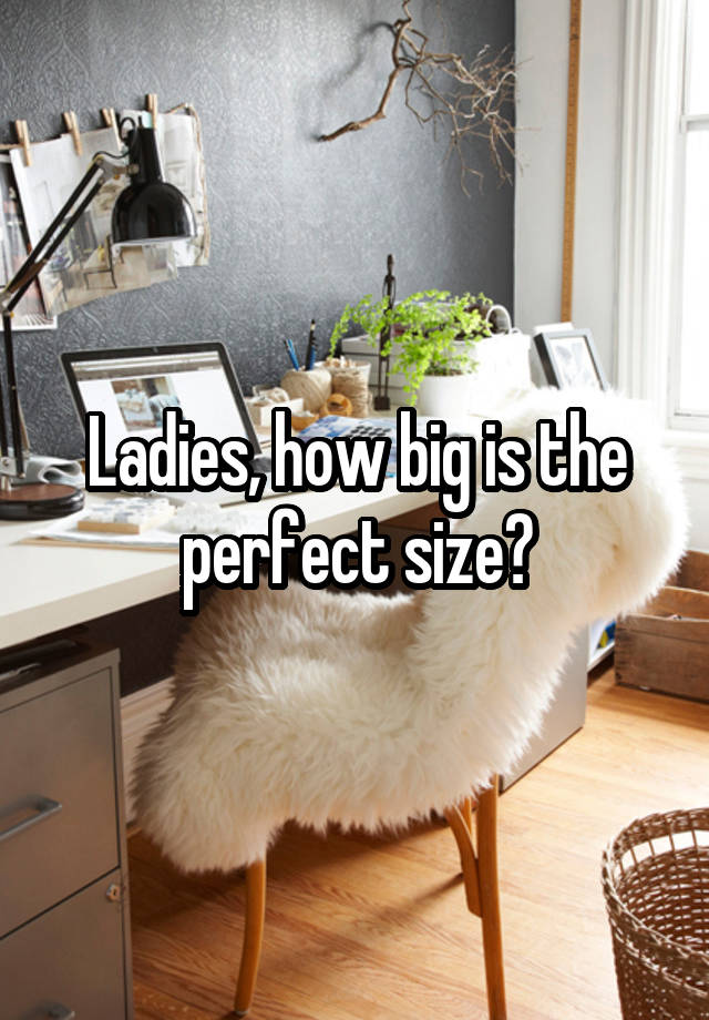 Ladies, how big is the perfect size?