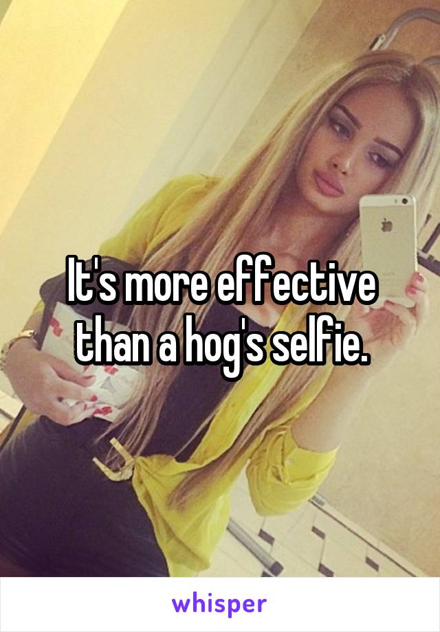 It's more effective than a hog's selfie.