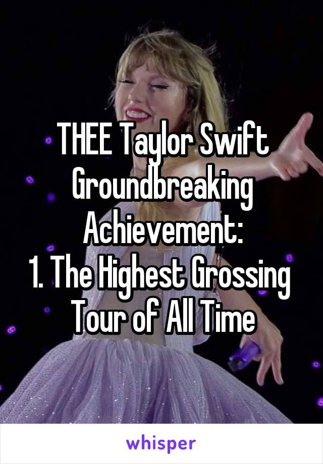 THEE Taylor Swift Groundbreaking
Achievement:
1. The Highest Grossing  Tour of All Time