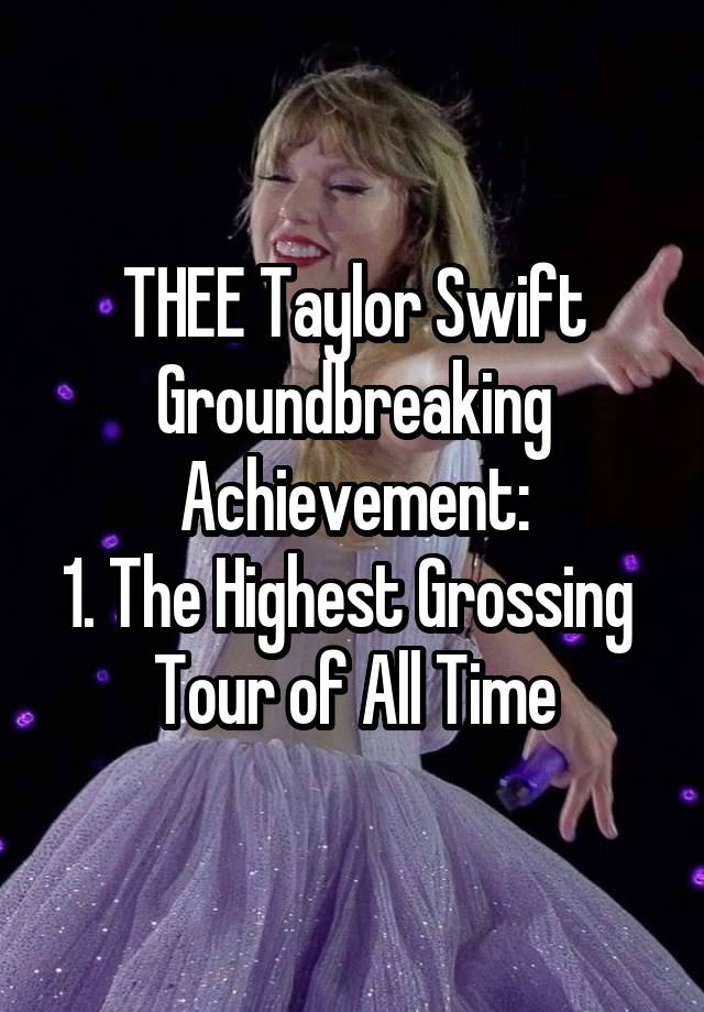 THEE Taylor Swift Groundbreaking
Achievement:
1. The Highest Grossing  Tour of All Time