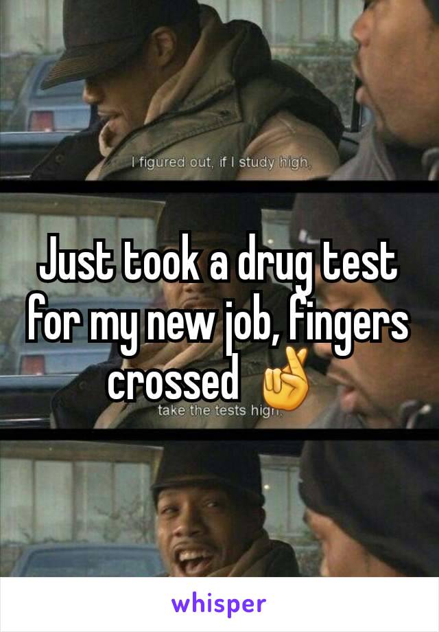 Just took a drug test for my new job, fingers crossed 🤞 