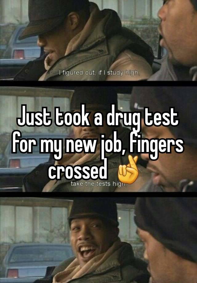 Just took a drug test for my new job, fingers crossed 🤞 