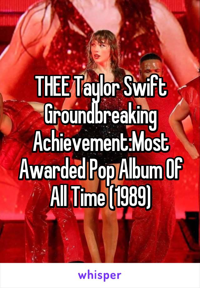 THEE Taylor Swift Groundbreaking
Achievement:Most Awarded Pop Album Of All Time (1989)