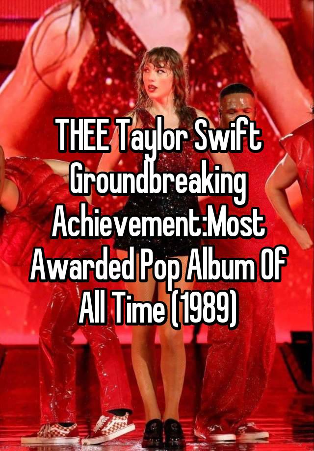 THEE Taylor Swift Groundbreaking
Achievement:Most Awarded Pop Album Of All Time (1989)