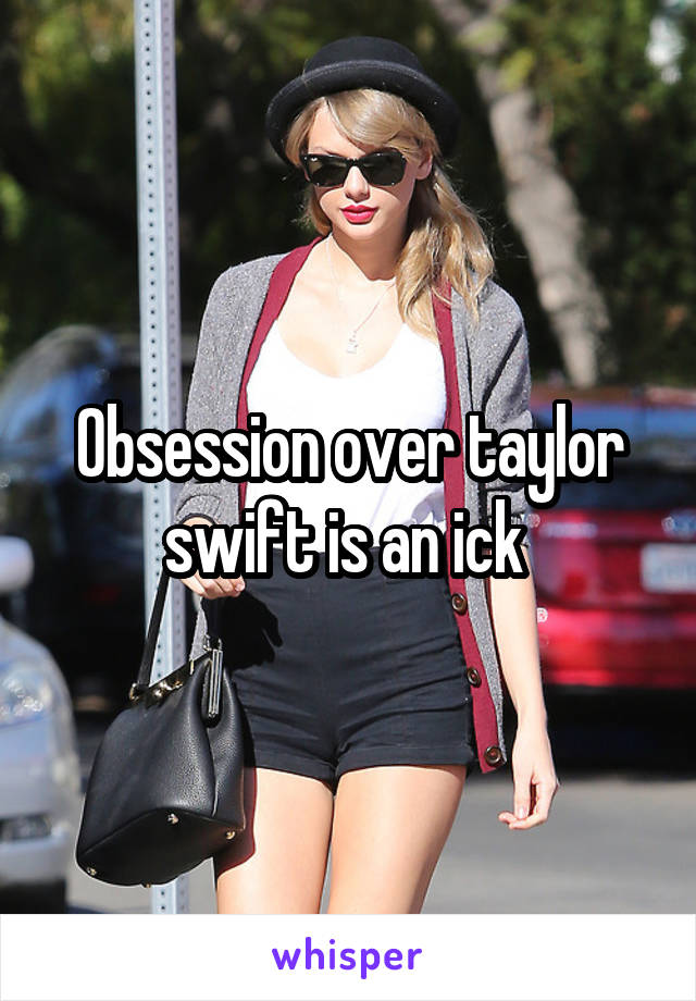 Obsession over taylor swift is an ick 