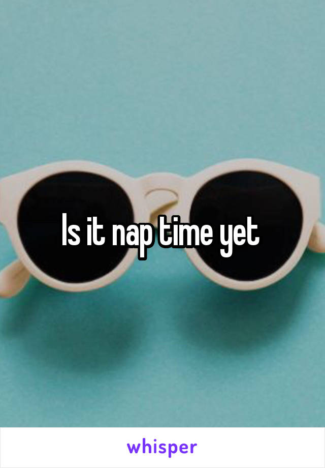 Is it nap time yet 