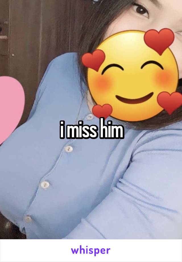 i miss him