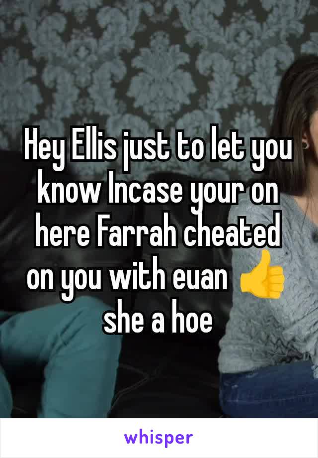 Hey Ellis just to let you know Incase your on here Farrah cheated on you with euan 👍 she a hoe