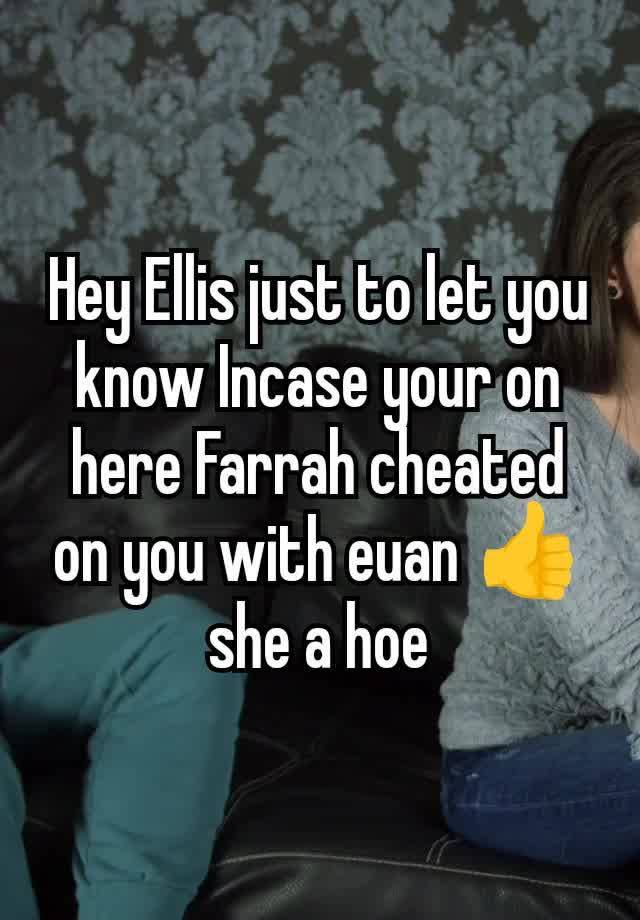 Hey Ellis just to let you know Incase your on here Farrah cheated on you with euan 👍 she a hoe