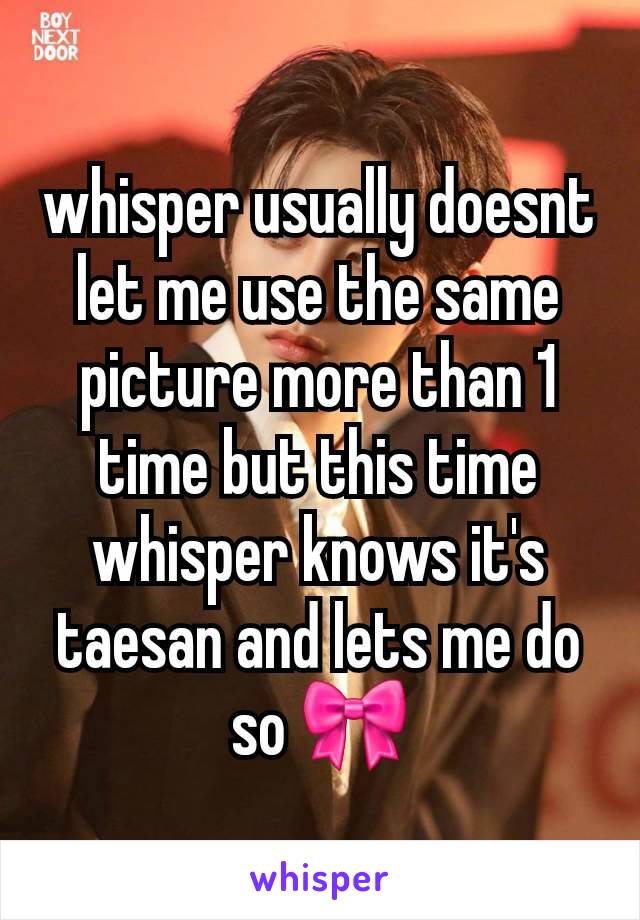 whisper usually doesnt let me use the same picture more than 1 time but this time whisper knows it's taesan and lets me do so 🎀