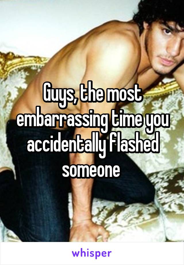 Guys, the most embarrassing time you accidentally flashed someone 