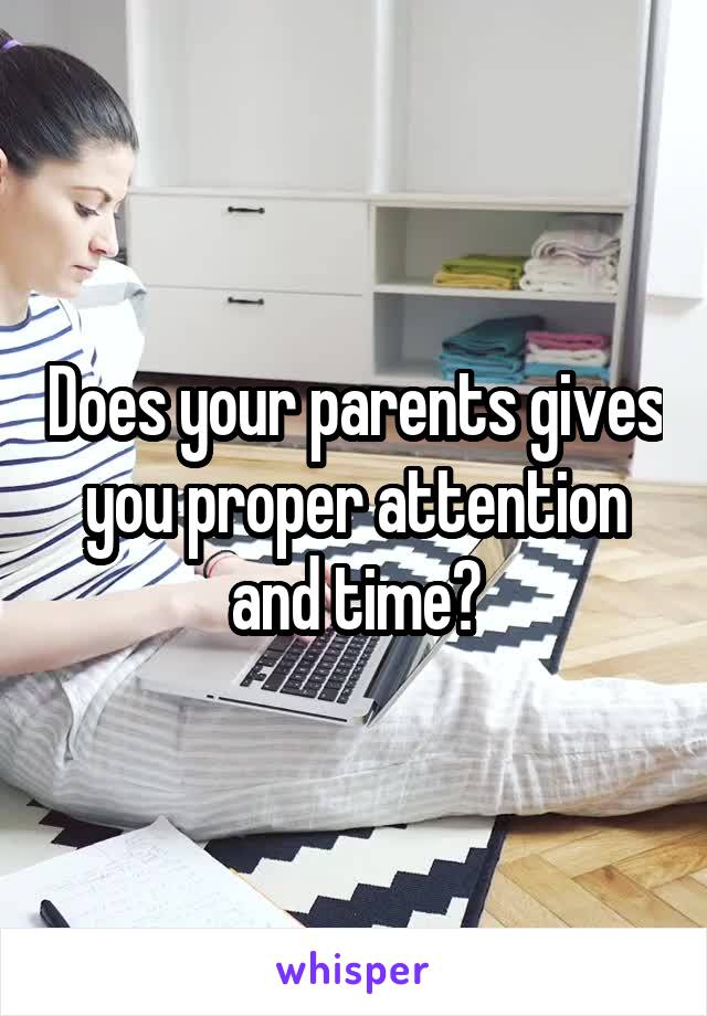 Does your parents gives you proper attention and time?