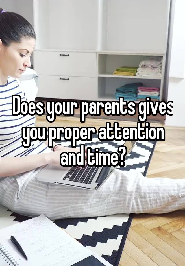 Does your parents gives you proper attention and time?