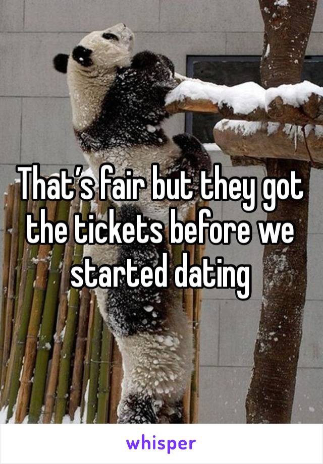 That’s fair but they got the tickets before we started dating