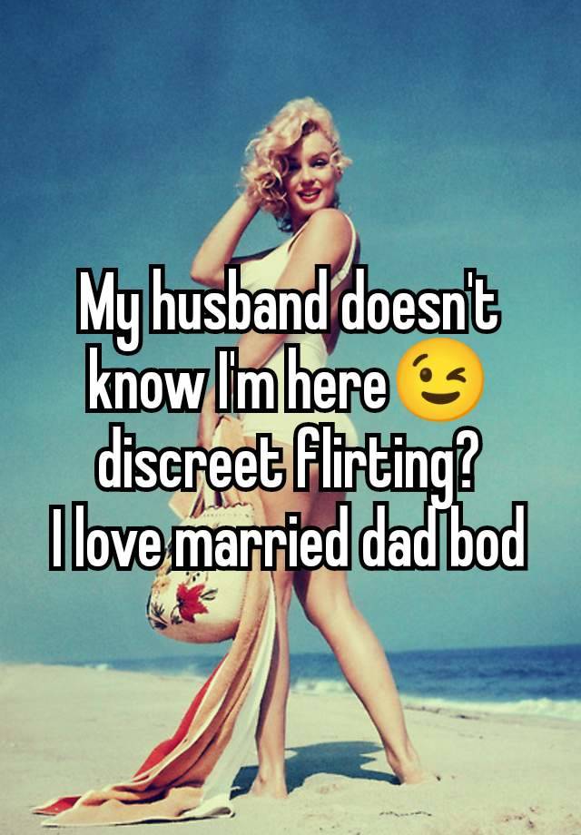 My husband doesn't know I'm here😉 discreet flirting?
I love married dad bod