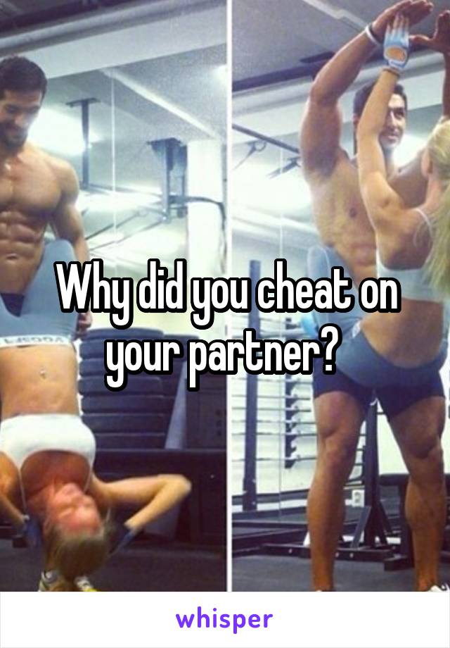 Why did you cheat on your partner? 