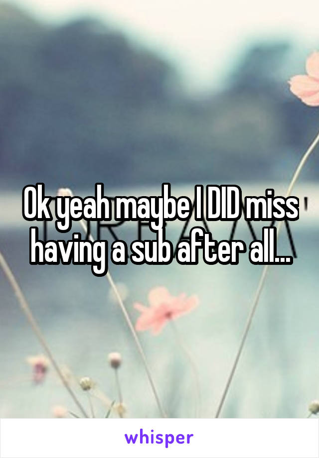 Ok yeah maybe I DID miss having a sub after all...