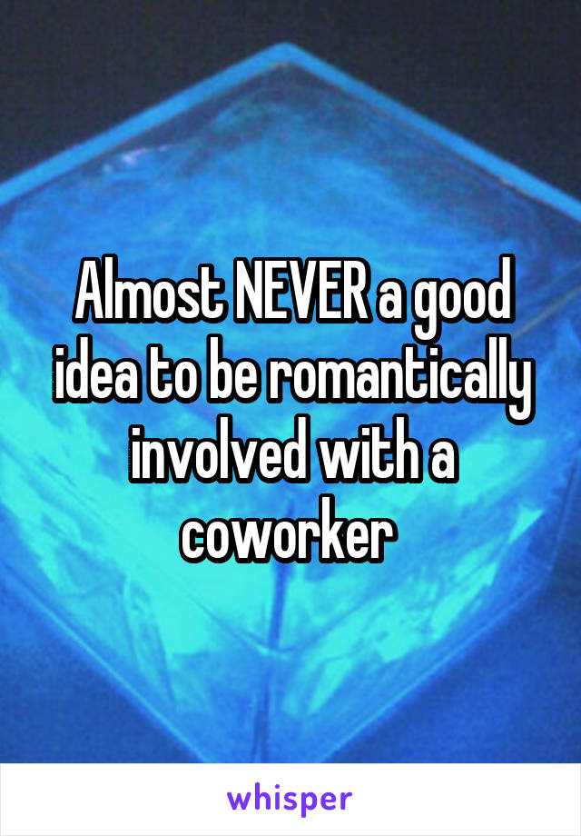 Almost NEVER a good idea to be romantically involved with a coworker 