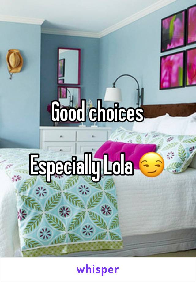 Good choices 

Especially Lola 😏