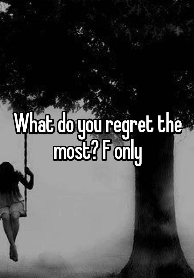 What do you regret the most? F only
