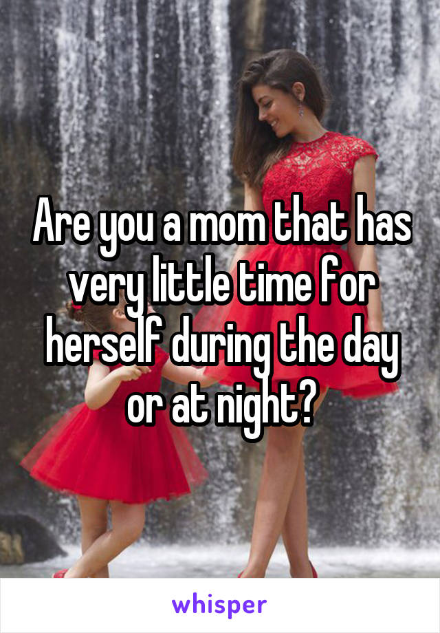 Are you a mom that has very little time for herself during the day or at night?