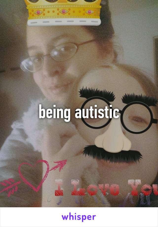 being autistic