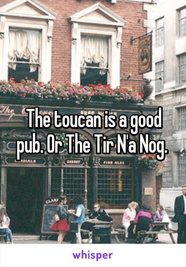 The toucan is a good pub. Or The Tir N'a Nog. 