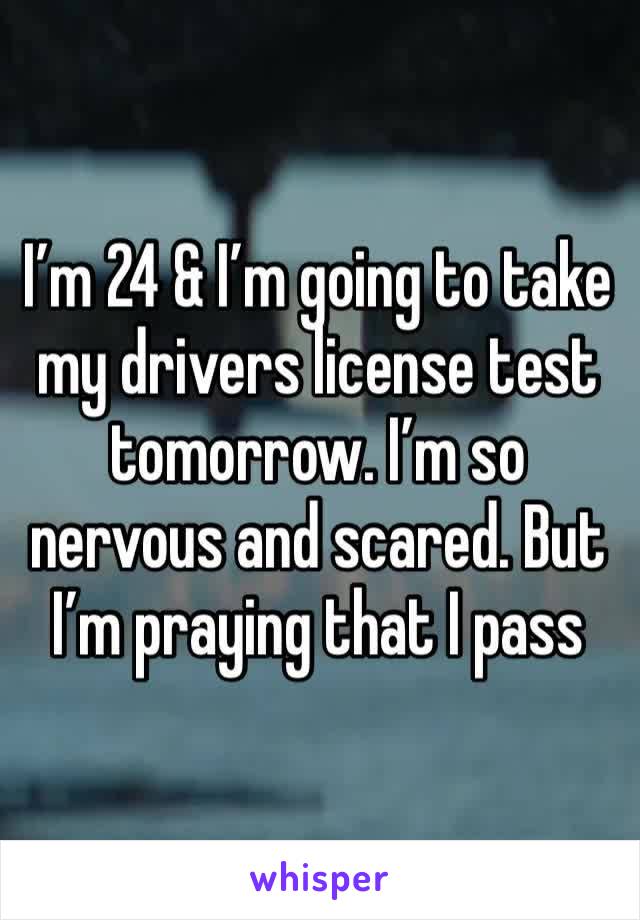 I’m 24 & I’m going to take my drivers license test tomorrow. I’m so nervous and scared. But I’m praying that I pass 