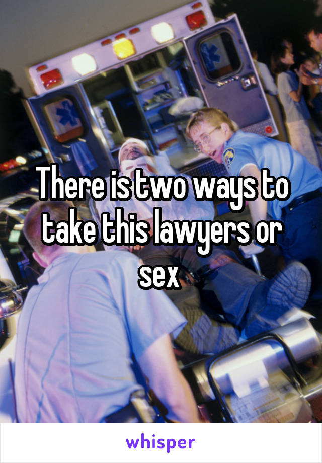 There is two ways to take this lawyers or sex 