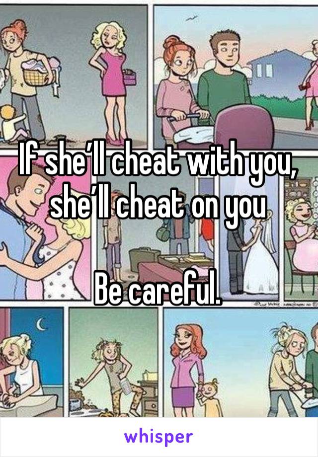 If she’ll cheat with you, she’ll cheat on you 

Be careful. 